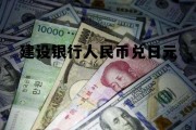 建设银行人民币兑日元 建设银行日元兑换人民币汇率