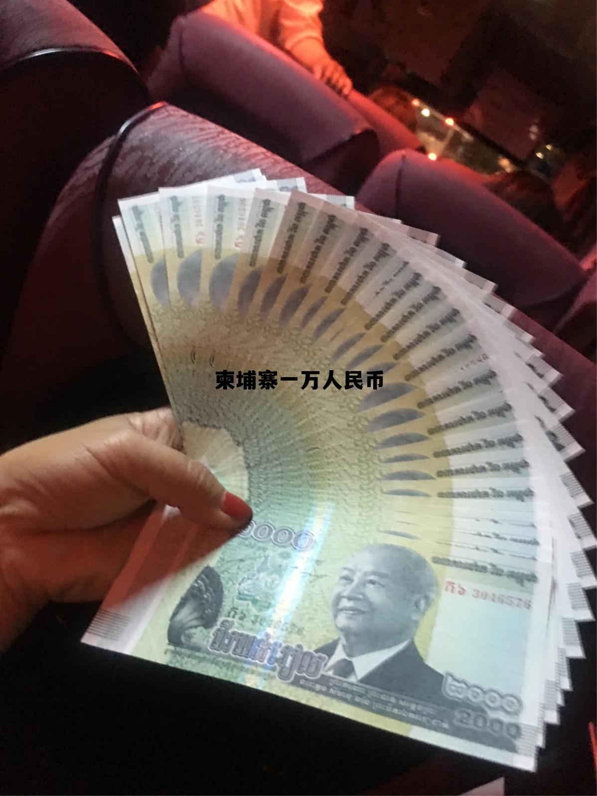 柬埔寨一万人民币 柬埔寨一万人民币多少钱 柬埔寨一万人民币 柬埔寨一万人民币多少钱