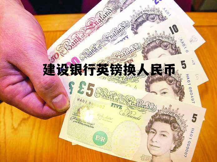 建设银行英镑换人民币 中国建设银行英镑兑换人民币汇率