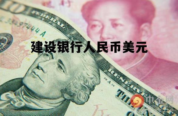 建设银行人民币美元 建设银行人民币对美元汇率