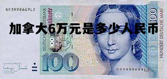 加拿大6万元是多少人民币 加拿大6万元是多少人民币啊