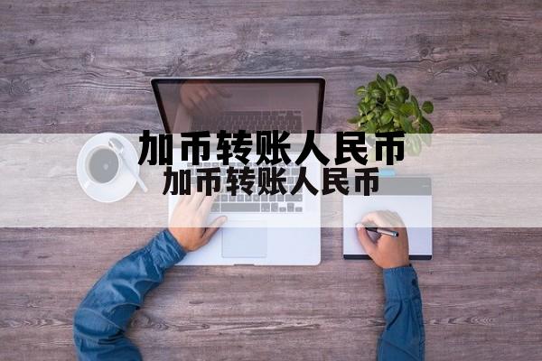 加币转账人民币 加币币兑人民币