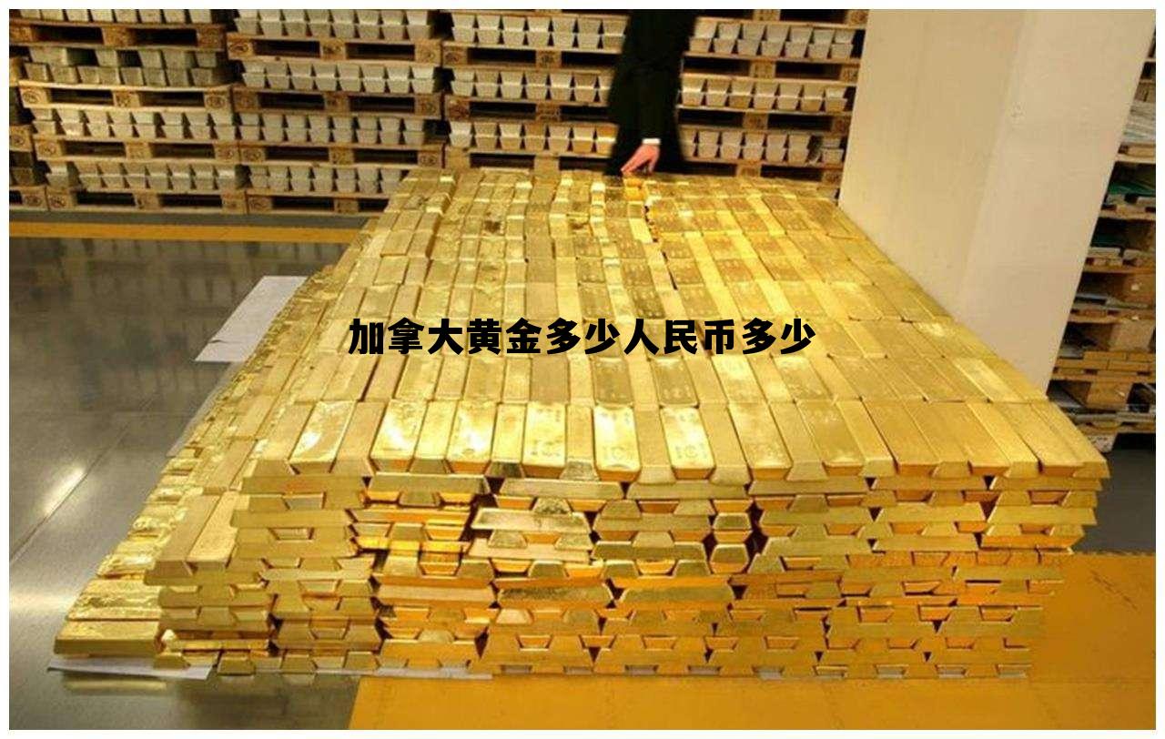 加拿大黄金多少人民币多少的简单介绍