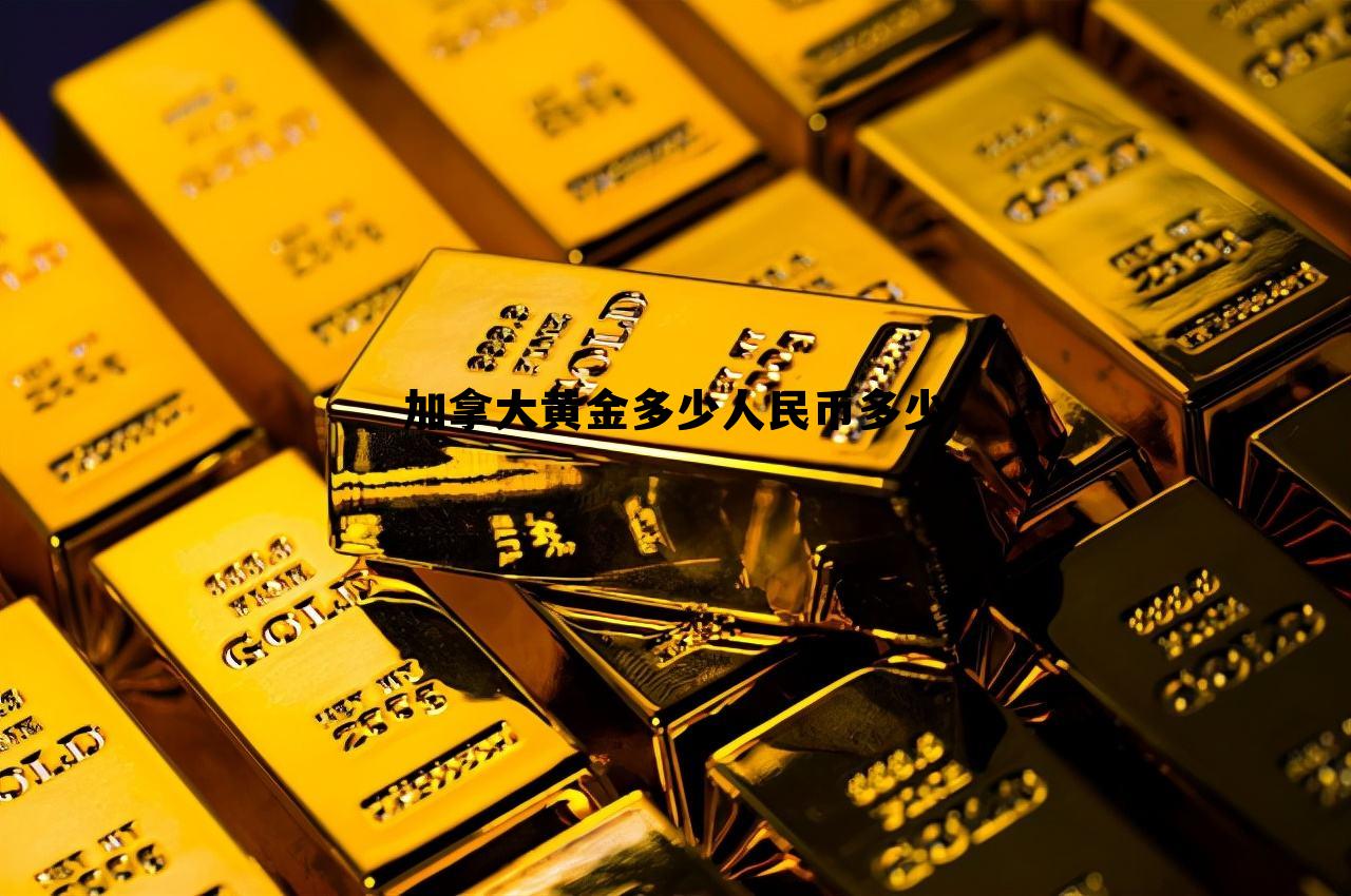 加拿大黄金多少人民币多少的简单介绍