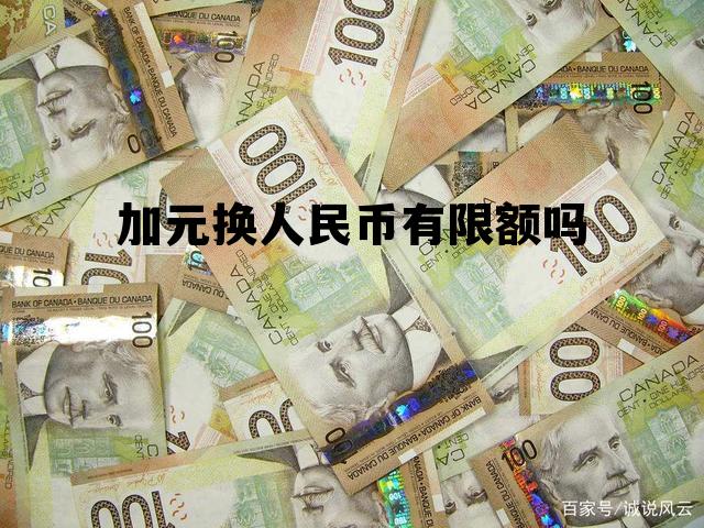 加元换人民币有限额吗 加元换人民币有限额吗多少