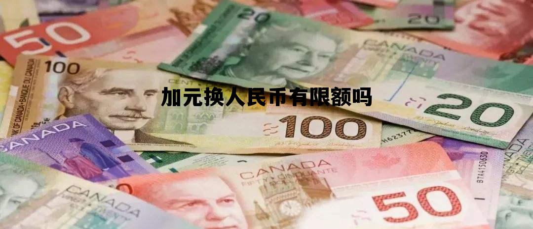 加元换人民币有限额吗 加元换人民币有限额吗多少