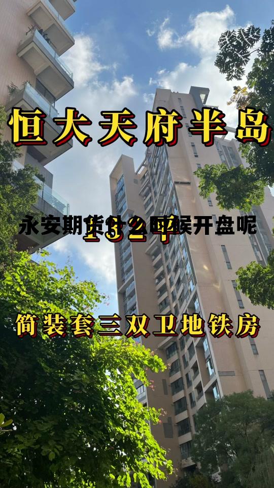 永安期货什么时候开盘呢 永安期货什么时候主板上市