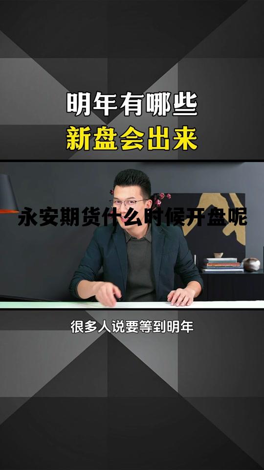 永安期货什么时候开盘呢 永安期货什么时候主板上市