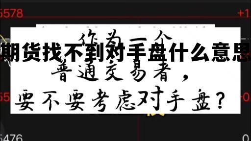 期货找不到对手盘什么意思 期货没有对手盘的情况下怎么平仓