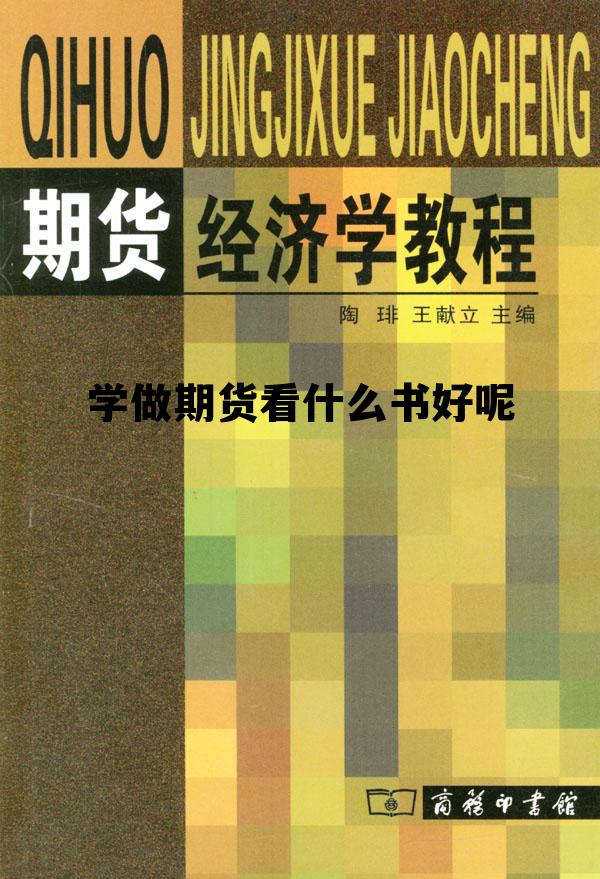 学做期货看什么书好呢 想做期货看什么书 学做期货看什么书好呢 想做期货看什么书