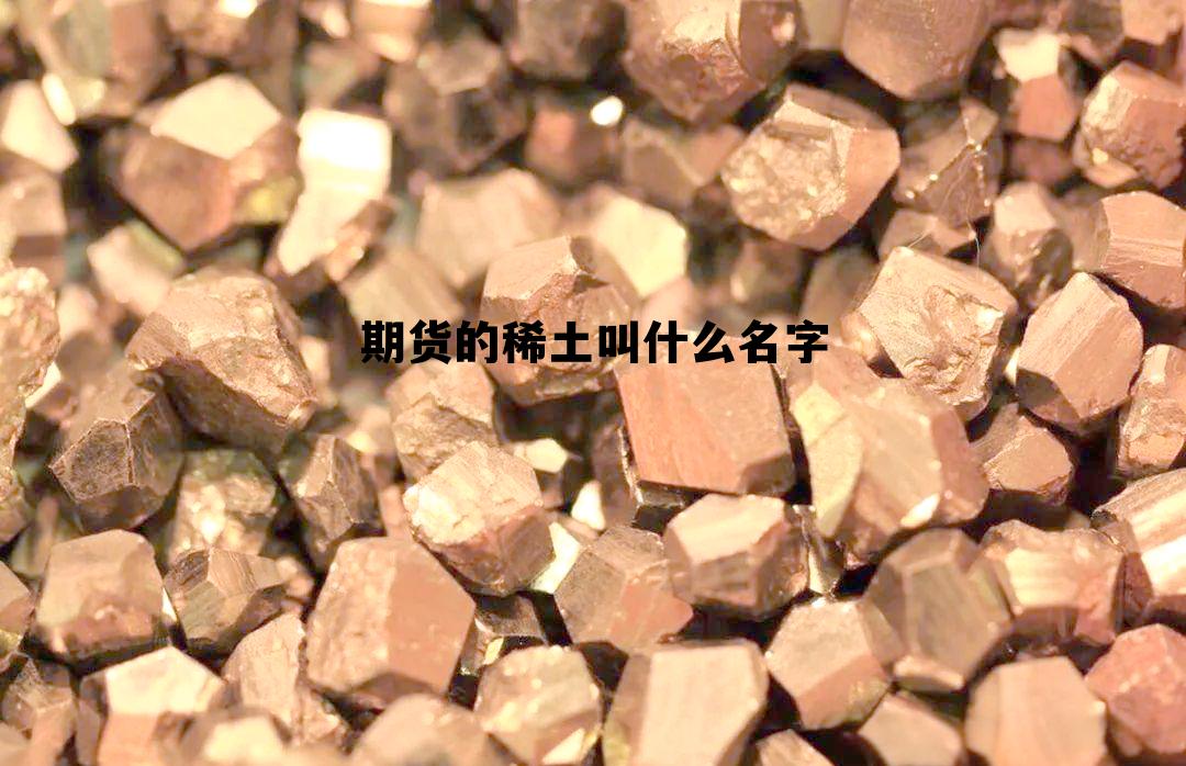 期货的稀土叫什么名字 稀土期货什么时候开始上市