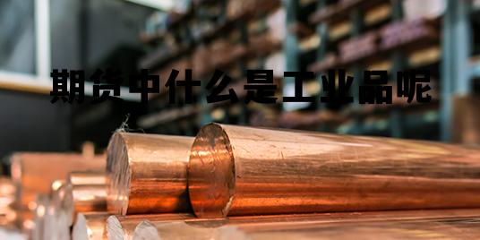期货中什么是工业品呢 期货工业品都有什么东西