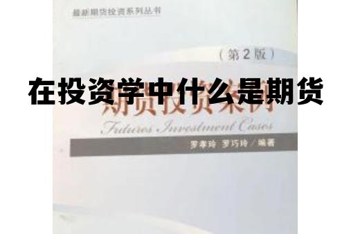 在投资学中什么是期货 在投资学中什么是期货的基础