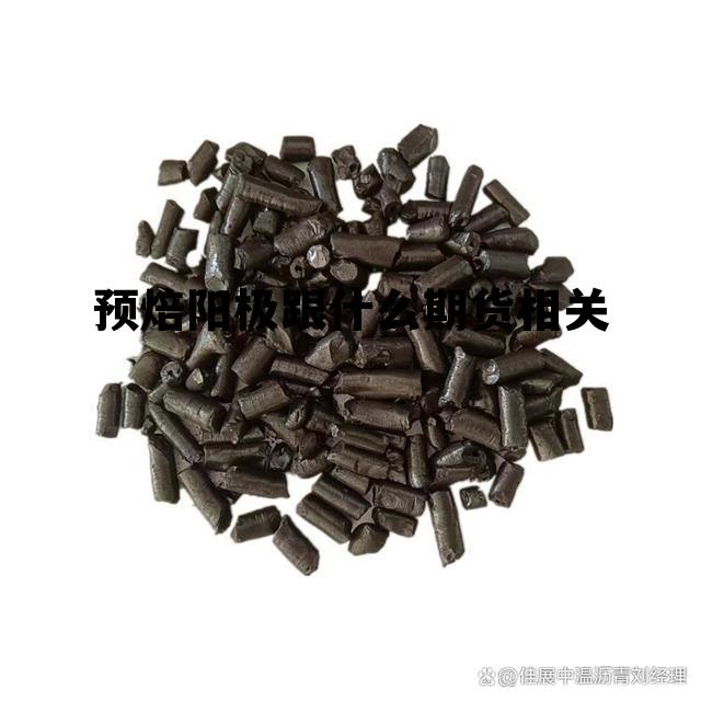 预焙阳极跟什么期货相关 预焙阳极属于什么行业类别