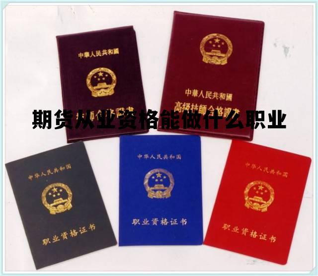 期货从业资格能做什么职业 期货从业人员资格证有什么用