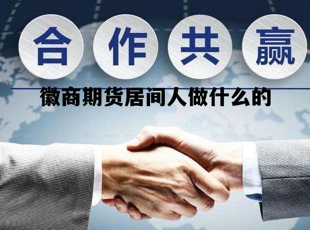 徽商期货居间人做什么的 期货公司居间商是怎样赚钱的