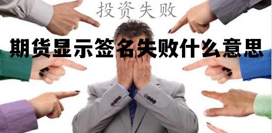 期货显示签名失败什么意思 期货显示签名失败什么意思啊