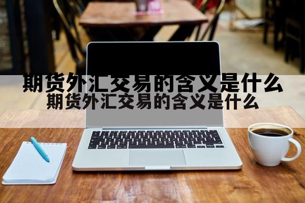 期货外汇交易的含义是什么 外汇期货交易有哪些基本原则